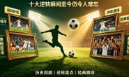 世界杯历史经典比赛回顾:十大逆转瞬间至今仍令人难忘